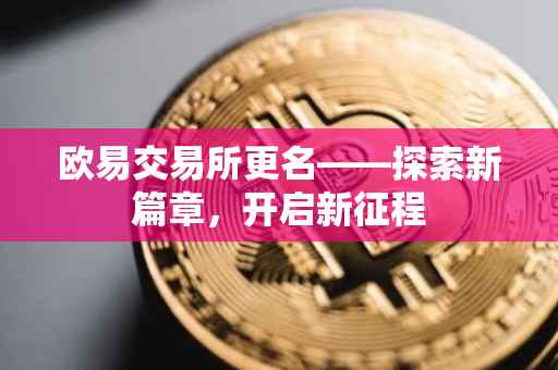 欧易交易所更名——探索新篇章，开启新征程