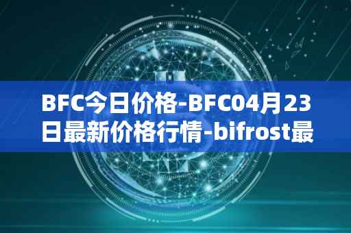 BFC今日价格-BFC04月23日最新价格行情-bifrost最新走势消息