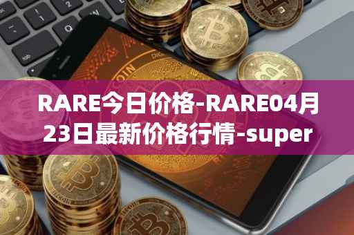 RARE今日价格-RARE04月23日最新价格行情-superrare最新走势消息