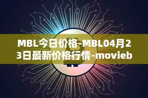 MBL今日价格-MBL04月23日最新价格行情-moviebloc最新走势消息