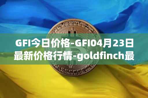 GFI今日价格-GFI04月23日最新价格行情-goldfinch最新走势消息
