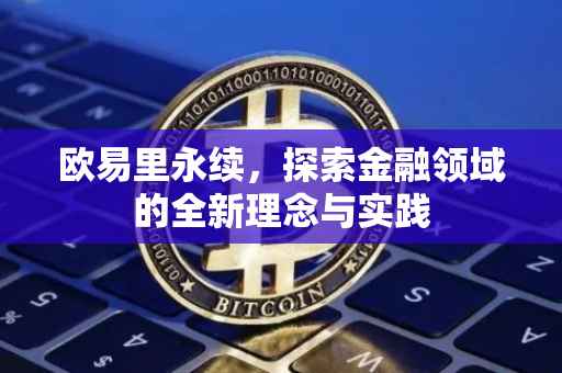 欧易里永续，探索金融领域的全新理念与实践