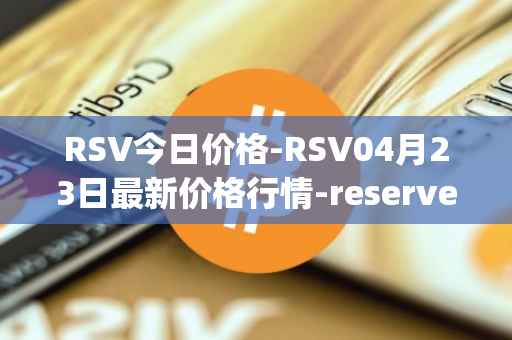 RSV今日价格-RSV04月23日最新价格行情-reserve-protocol-token最新走势消息