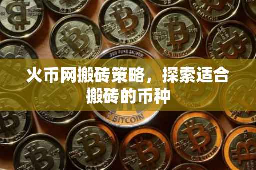 火币网搬砖策略，探索适合搬砖的币种