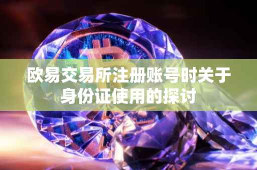 欧易交易所注册账号时关于身份证使用的探讨