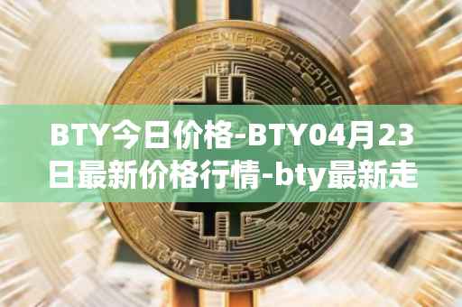 BTY今日价格-BTY04月23日最新价格行情-bty最新走势消息
