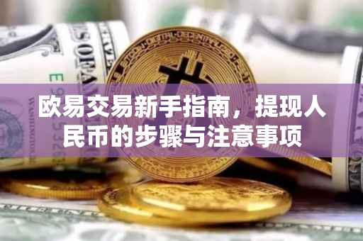 欧易交易新手指南，提现人民币的步骤与注意事项