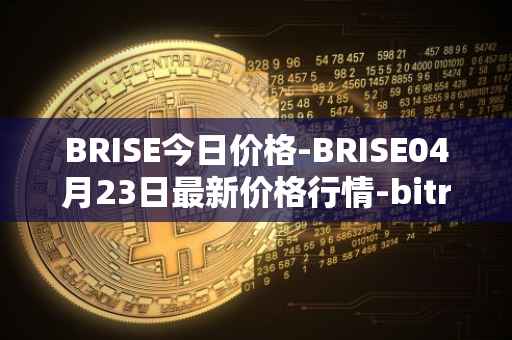 BRISE今日价格-BRISE04月23日最新价格行情-bitrise-token最新走势消息