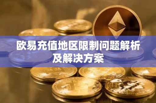 欧易充值地区限制问题解析及解决方案
