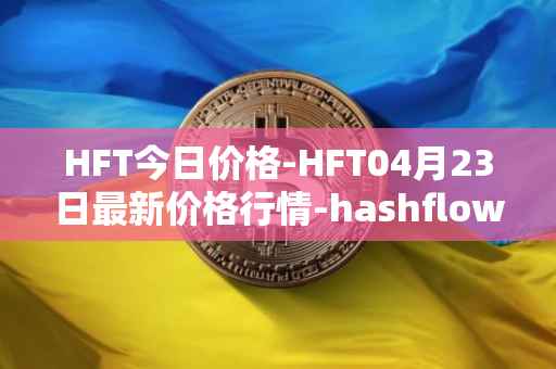 HFT今日价格-HFT04月23日最新价格行情-hashflow最新走势消息