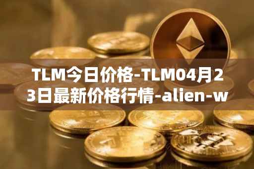 TLM今日价格-TLM04月23日最新价格行情-alien-worlds最新走势消息
