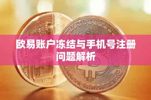欧易账户冻结与手机号注册问题解析