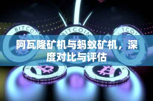 阿瓦隆矿机与蚂蚁矿机，深度对比与评估