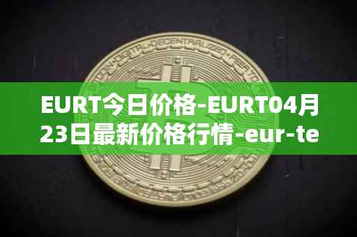 EURT今日价格-EURT04月23日最新价格行情-eur-tether最新走势消息