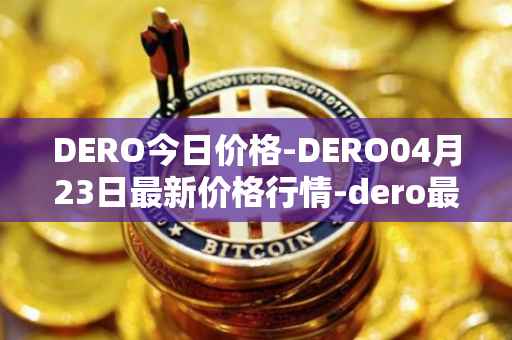 DERO今日价格-DERO04月23日最新价格行情-dero最新走势消息