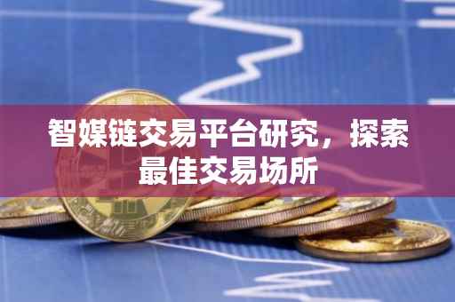 智媒链交易平台研究，探索最佳交易场所