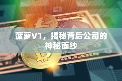 菠萝V1，揭秘背后公司的神秘面纱