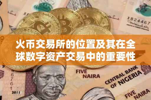 火币交易所的位置及其在全球数字资产交易中的重要性