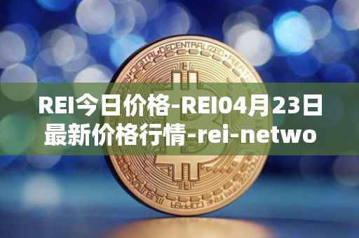 REI今日价格-REI04月23日最新价格行情-rei-network最新走势消息
