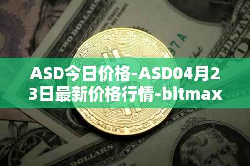 ASD今日价格-ASD04月23日最新价格行情-bitmax-token最新走势消息