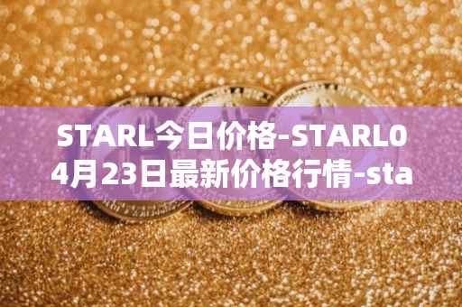 STARL今日价格-STARL04月23日最新价格行情-starl最新走势消息