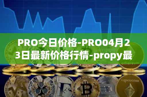 PRO今日价格-PRO04月23日最新价格行情-propy最新走势消息