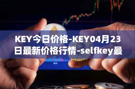 KEY今日价格-KEY04月23日最新价格行情-selfkey最新走势消息