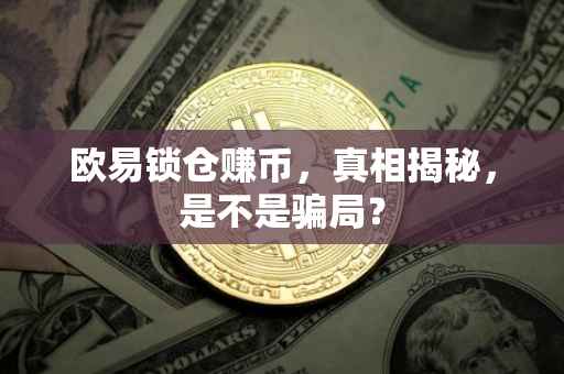 欧易锁仓赚币，真相揭秘，是不是骗局？