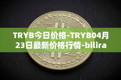 TRYB今日价格-TRYB04月23日最新价格行情-bilira最新走势消息