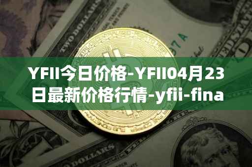 YFII今日价格-YFII04月23日最新价格行情-yfii-finance最新走势消息