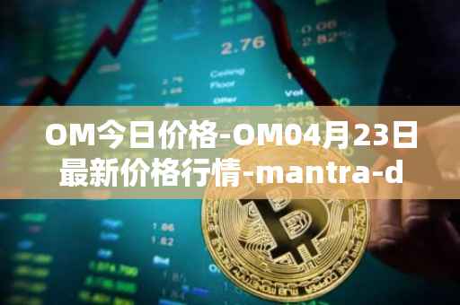 OM今日价格-OM04月23日最新价格行情-mantra-dao最新走势消息
