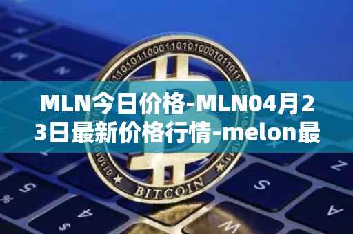 MLN今日价格-MLN04月23日最新价格行情-melon最新走势消息