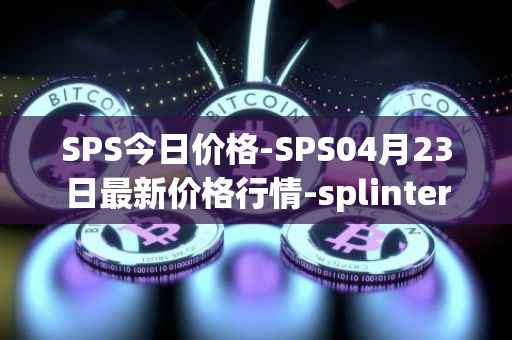 SPS今日价格-SPS04月23日最新价格行情-splintershards最新走势消息