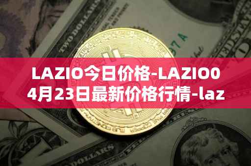 LAZIO今日价格-LAZIO04月23日最新价格行情-lazio-fan-token最新走势消息