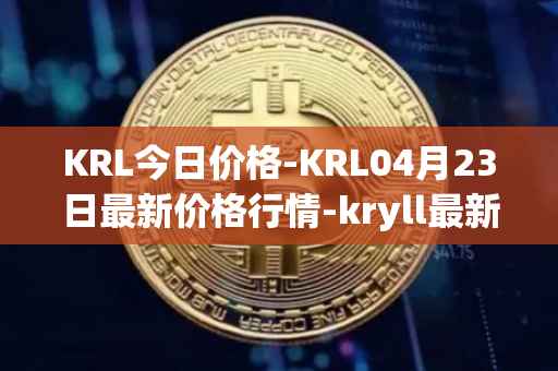 KRL今日价格-KRL04月23日最新价格行情-kryll最新走势消息
