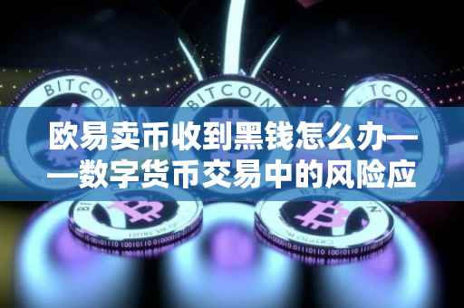 欧易卖币收到黑钱怎么办——数字货币交易中的风险应对与防范策略