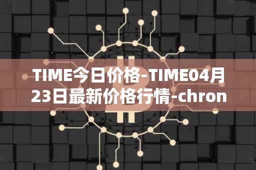 TIME今日价格-TIME04月23日最新价格行情-chronobank最新走势消息