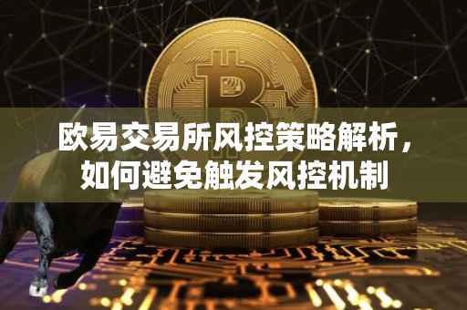 欧易交易所风控策略解析，如何避免触发风控机制
