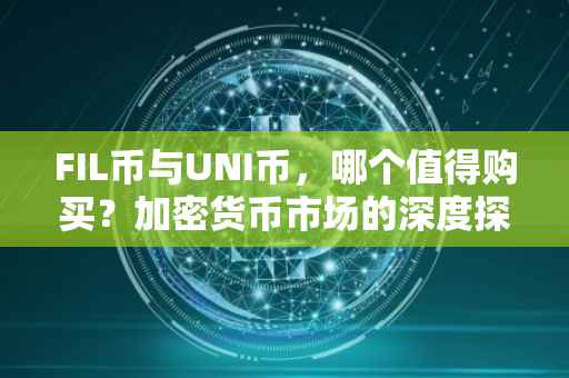 FIL币与UNI币，哪个值得购买？加密货币市场的深度探讨