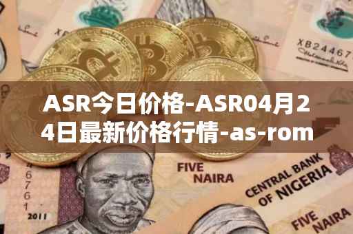 ASR今日价格-ASR04月24日最新价格行情-as-roma最新走势消息