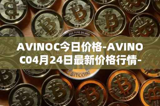 AVINOC今日价格-AVINOC04月24日最新价格行情-avinoc最新走势消息