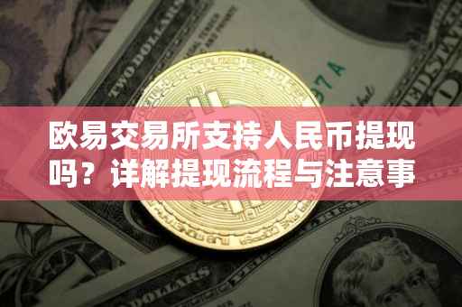 欧易交易所支持人民币提现吗？详解提现流程与注意事项