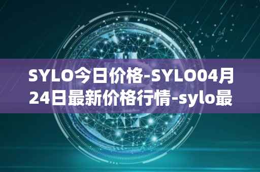 SYLO今日价格-SYLO04月24日最新价格行情-sylo最新走势消息