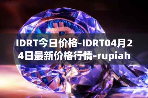 IDRT今日价格-IDRT04月24日最新价格行情-rupiah-token最新走势消息