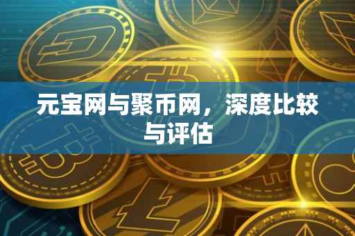 元宝网与聚币网，深度比较与评估