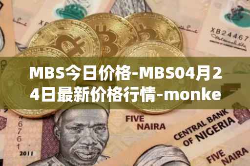 MBS今日价格-MBS04月24日最新价格行情-monkeyball最新走势消息