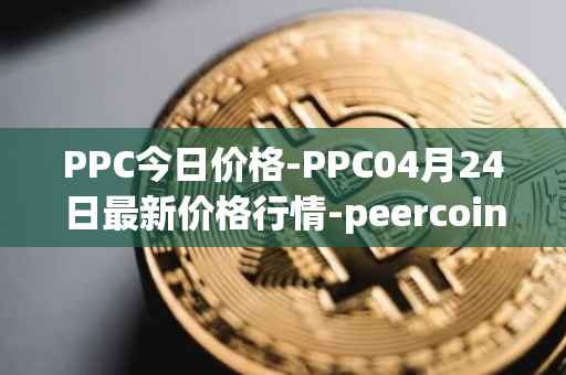PPC今日价格-PPC04月24日最新价格行情-peercoin最新走势消息