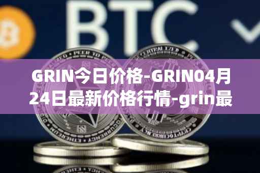 GRIN今日价格-GRIN04月24日最新价格行情-grin最新走势消息