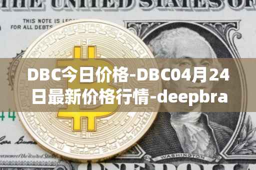 DBC今日价格-DBC04月24日最新价格行情-deepbrain-chain最新走势消息