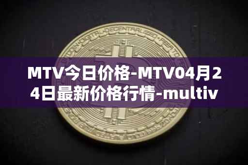 MTV今日价格-MTV04月24日最新价格行情-multivac最新走势消息